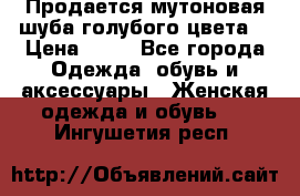Продается мутоновая шуба,голубого цвета. › Цена ­ 20 - Все города Одежда, обувь и аксессуары » Женская одежда и обувь   . Ингушетия респ.